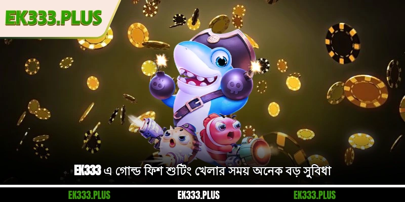 EK333 এ গোল্ড ফিশ শুটিং খেলার সময় অনেক বড় সুবিধা
