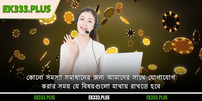 কোনো সমস্যা সমাধানের জন্য আমাদের সাথে EK333 যোগাযোগ করার সময় যে বিষয়গুলো মাথায় রাখতে হবে