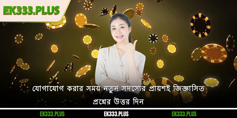 EK333 যোগাযোগ করার সময় নতুন সদস্যের প্রায়শই জিজ্ঞাসিত প্রশ্নের উত্তর দিন